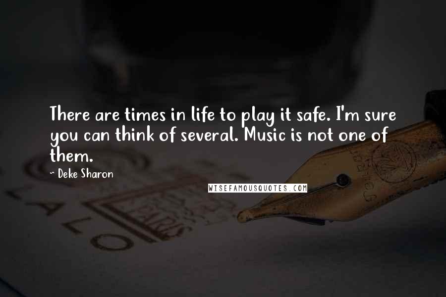 Deke Sharon Quotes: There are times in life to play it safe. I'm sure you can think of several. Music is not one of them.