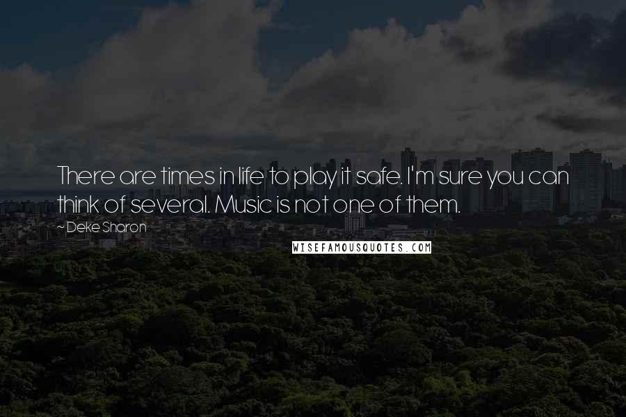 Deke Sharon Quotes: There are times in life to play it safe. I'm sure you can think of several. Music is not one of them.