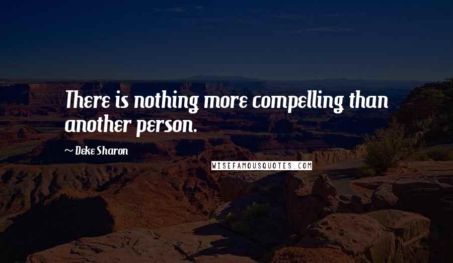 Deke Sharon Quotes: There is nothing more compelling than another person.