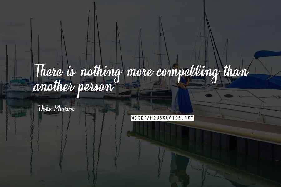 Deke Sharon Quotes: There is nothing more compelling than another person.