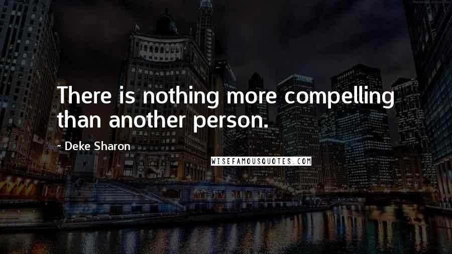 Deke Sharon Quotes: There is nothing more compelling than another person.