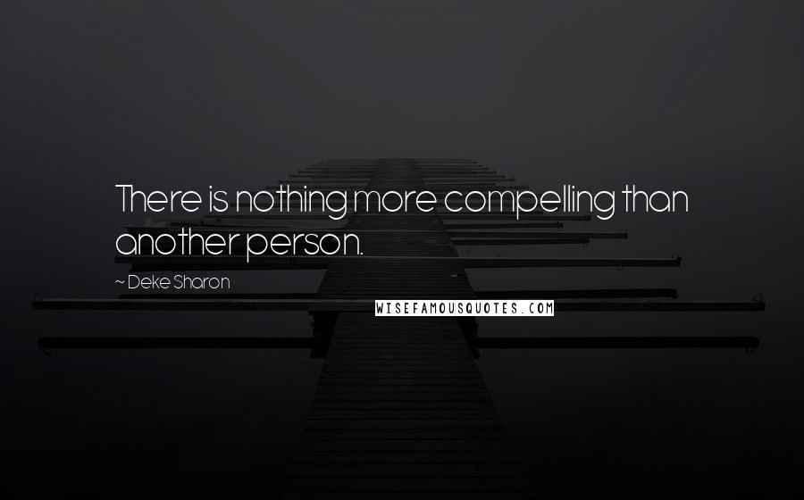 Deke Sharon Quotes: There is nothing more compelling than another person.