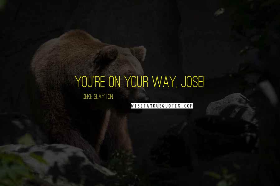 Deke Slayton Quotes: You're on your way, Jose!