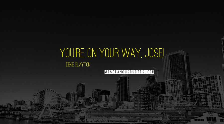 Deke Slayton Quotes: You're on your way, Jose!