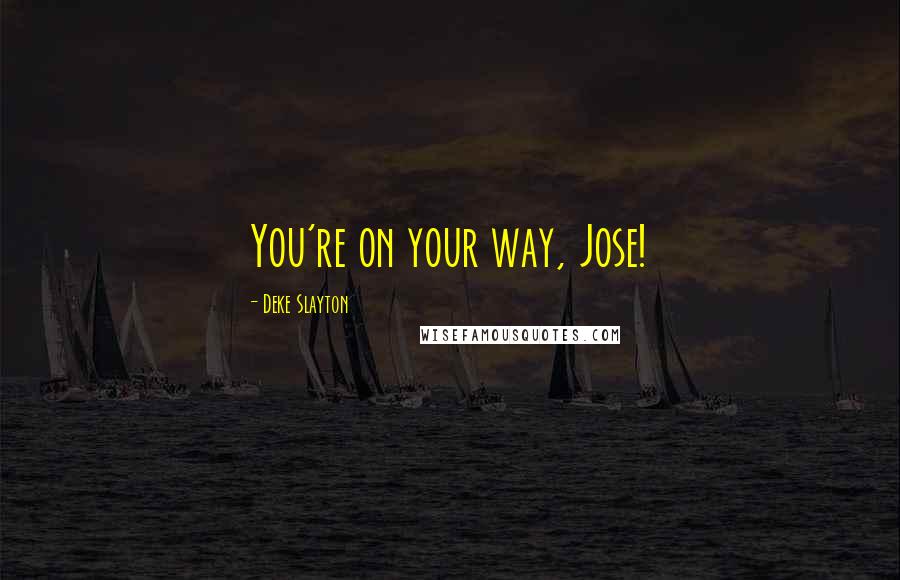 Deke Slayton Quotes: You're on your way, Jose!