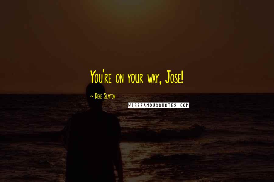 Deke Slayton Quotes: You're on your way, Jose!