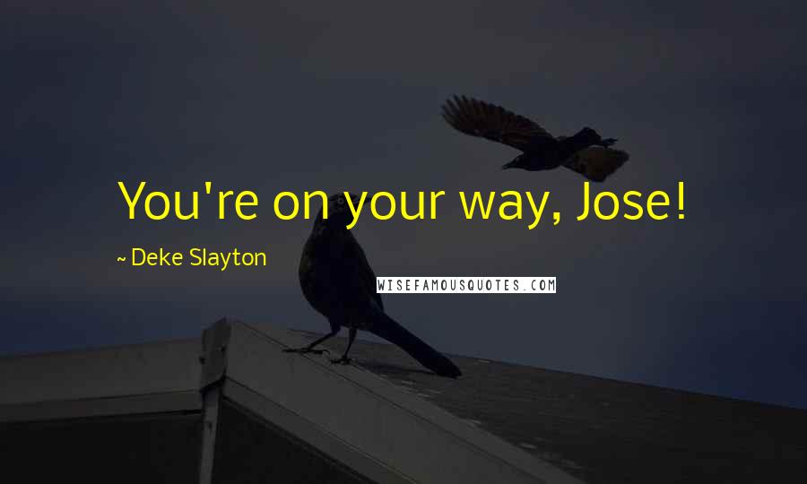 Deke Slayton Quotes: You're on your way, Jose!