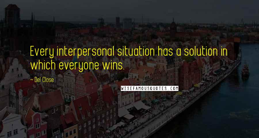 Del Close Quotes: Every interpersonal situation has a solution in which everyone wins.