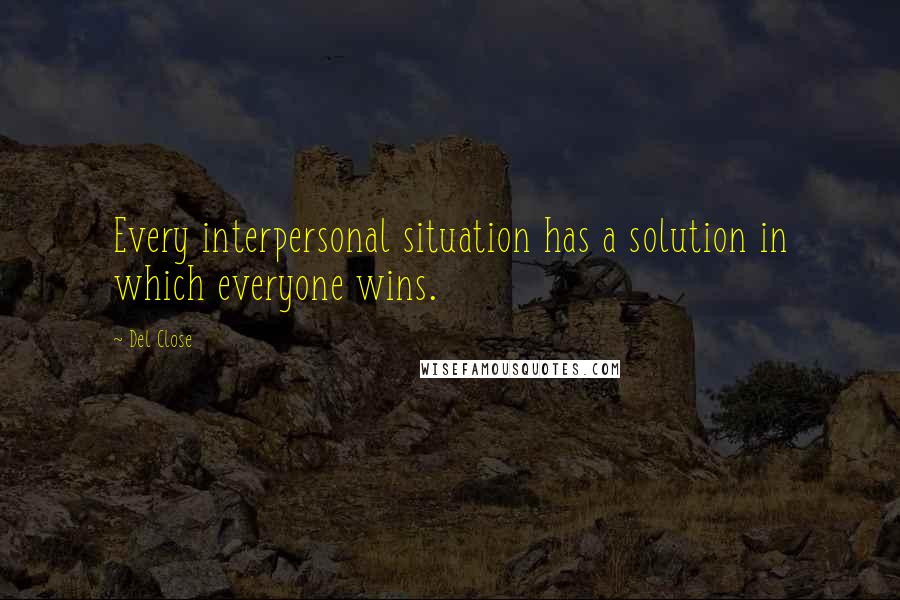 Del Close Quotes: Every interpersonal situation has a solution in which everyone wins.