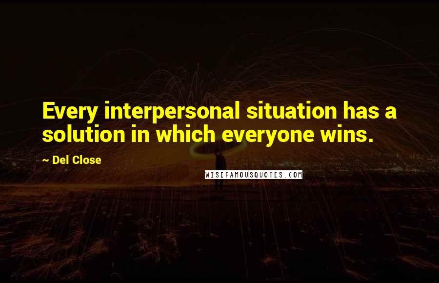 Del Close Quotes: Every interpersonal situation has a solution in which everyone wins.