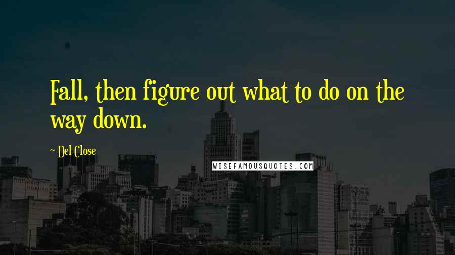 Del Close Quotes: Fall, then figure out what to do on the way down.