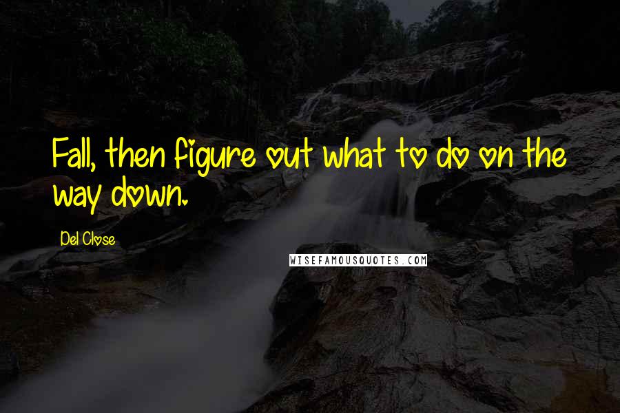 Del Close Quotes: Fall, then figure out what to do on the way down.