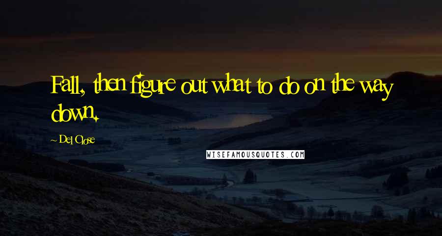 Del Close Quotes: Fall, then figure out what to do on the way down.