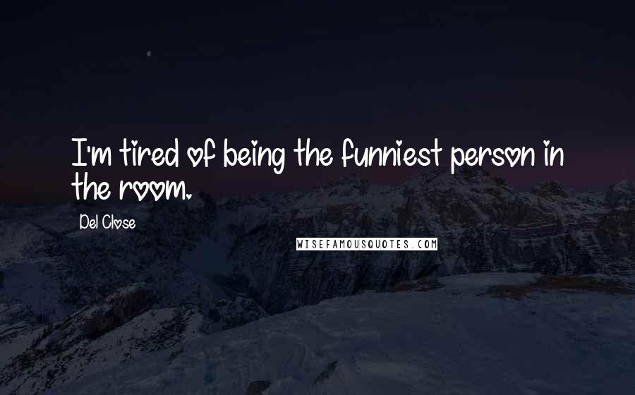 Del Close Quotes: I'm tired of being the funniest person in the room.