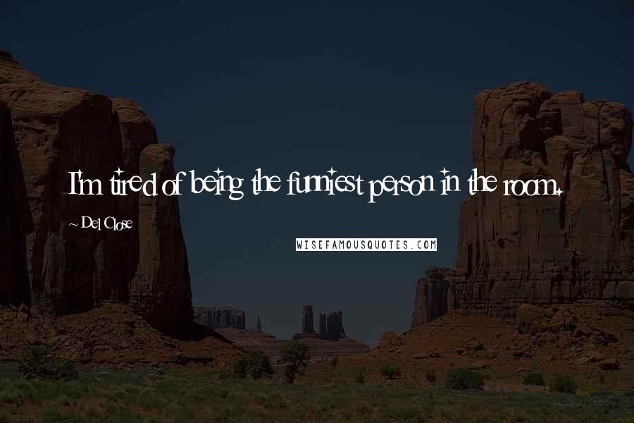 Del Close Quotes: I'm tired of being the funniest person in the room.