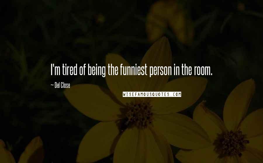 Del Close Quotes: I'm tired of being the funniest person in the room.