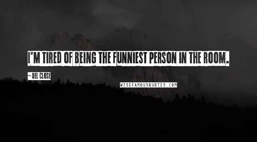 Del Close Quotes: I'm tired of being the funniest person in the room.