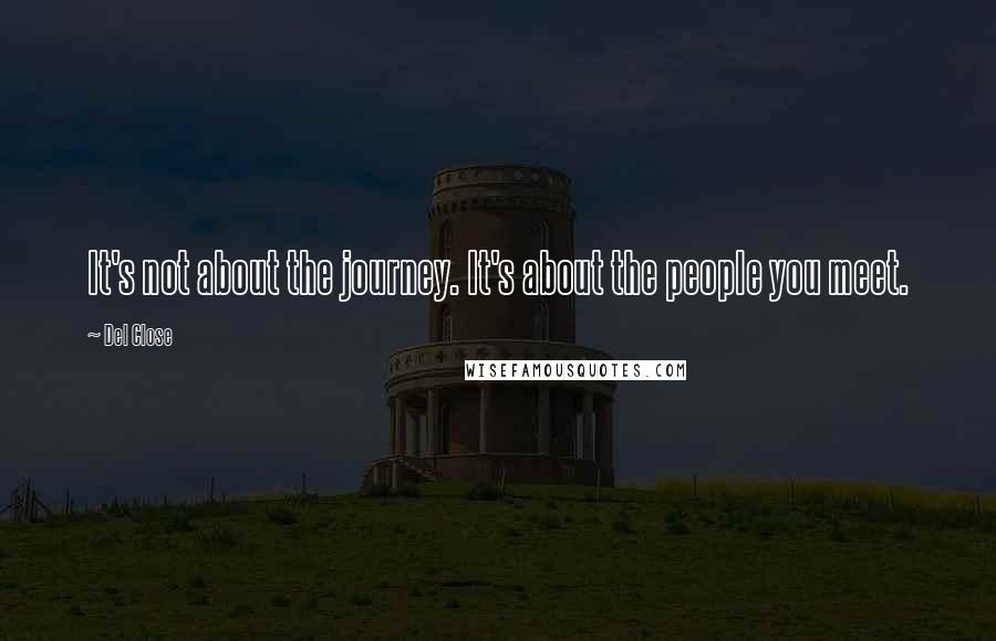 Del Close Quotes: It's not about the journey. It's about the people you meet.