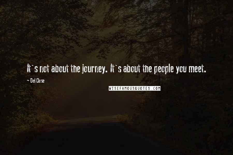 Del Close Quotes: It's not about the journey. It's about the people you meet.