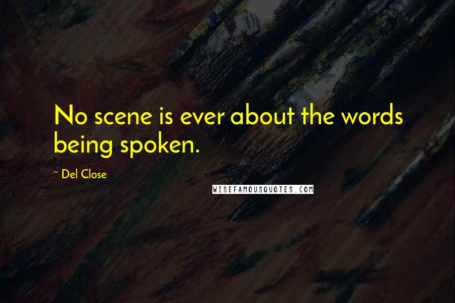 Del Close Quotes: No scene is ever about the words being spoken.
