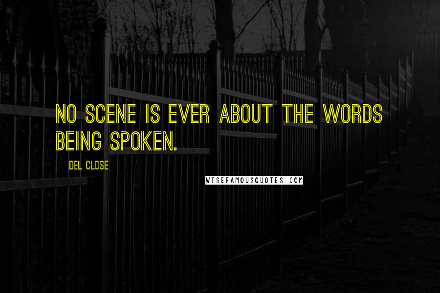Del Close Quotes: No scene is ever about the words being spoken.