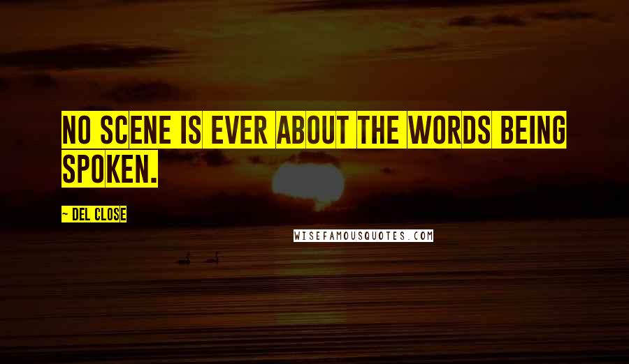 Del Close Quotes: No scene is ever about the words being spoken.