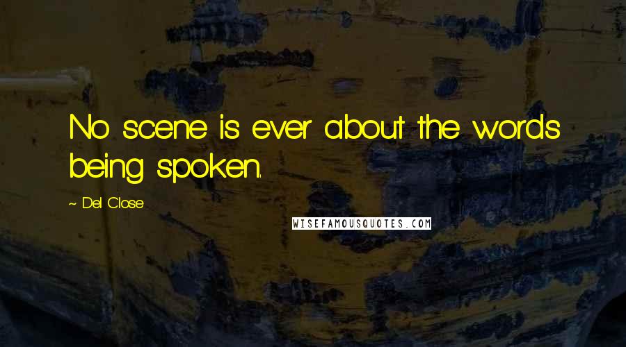 Del Close Quotes: No scene is ever about the words being spoken.