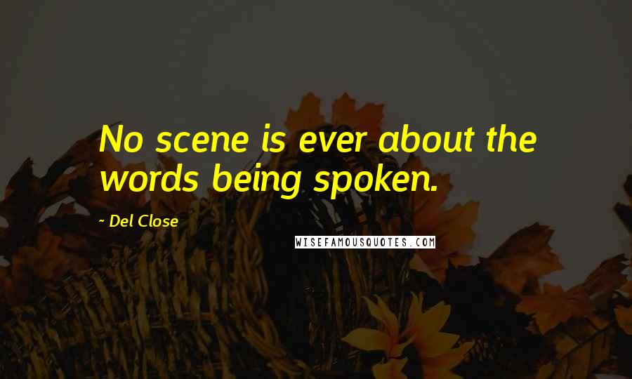 Del Close Quotes: No scene is ever about the words being spoken.