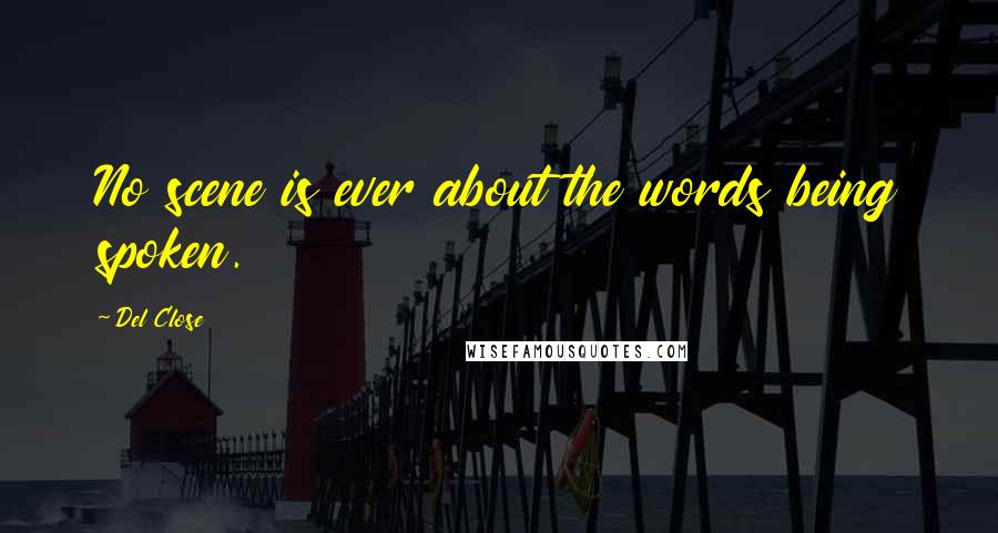 Del Close Quotes: No scene is ever about the words being spoken.