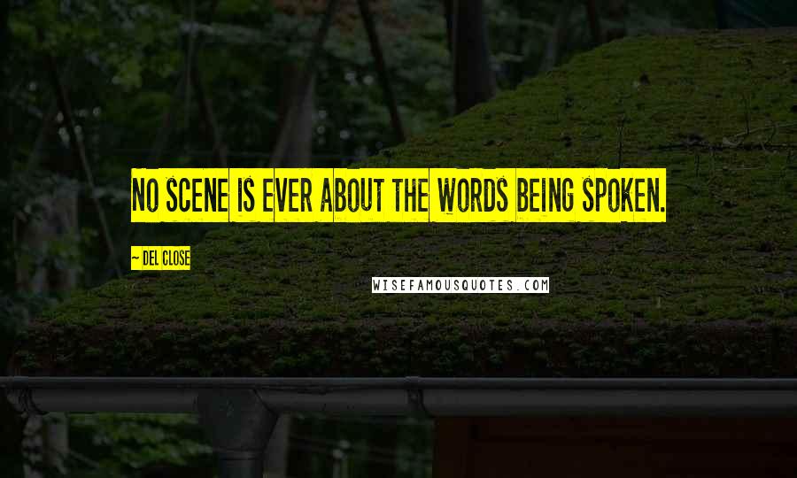Del Close Quotes: No scene is ever about the words being spoken.