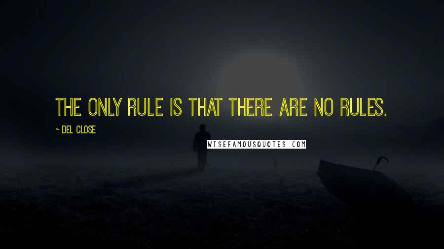 Del Close Quotes: The only rule is that there are no rules.