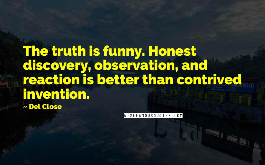 Del Close Quotes: The truth is funny. Honest discovery, observation, and reaction is better than contrived invention.