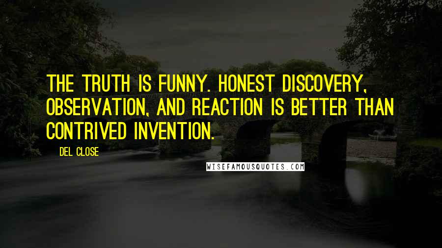 Del Close Quotes: The truth is funny. Honest discovery, observation, and reaction is better than contrived invention.