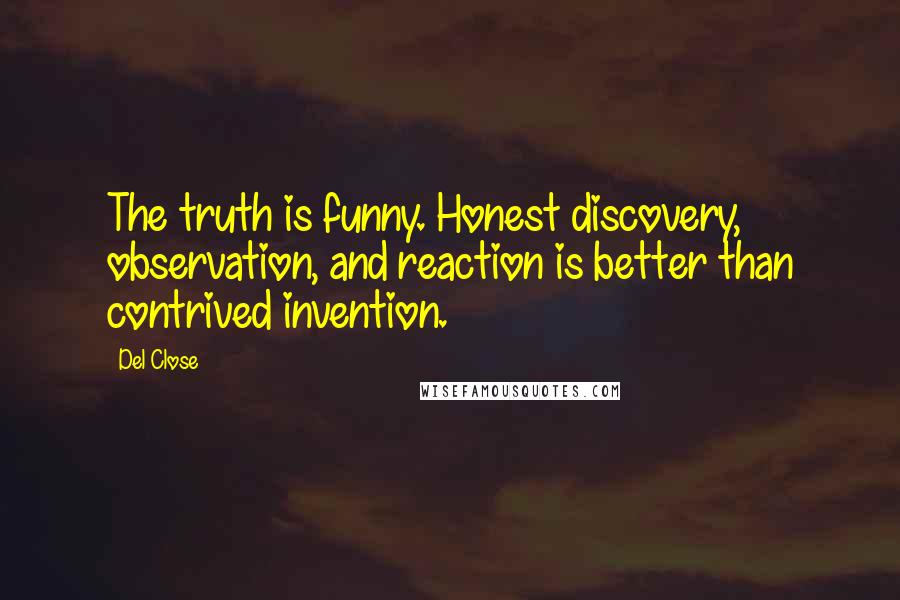 Del Close Quotes: The truth is funny. Honest discovery, observation, and reaction is better than contrived invention.