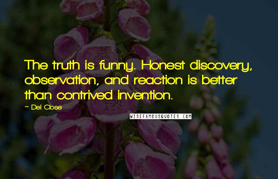 Del Close Quotes: The truth is funny. Honest discovery, observation, and reaction is better than contrived invention.