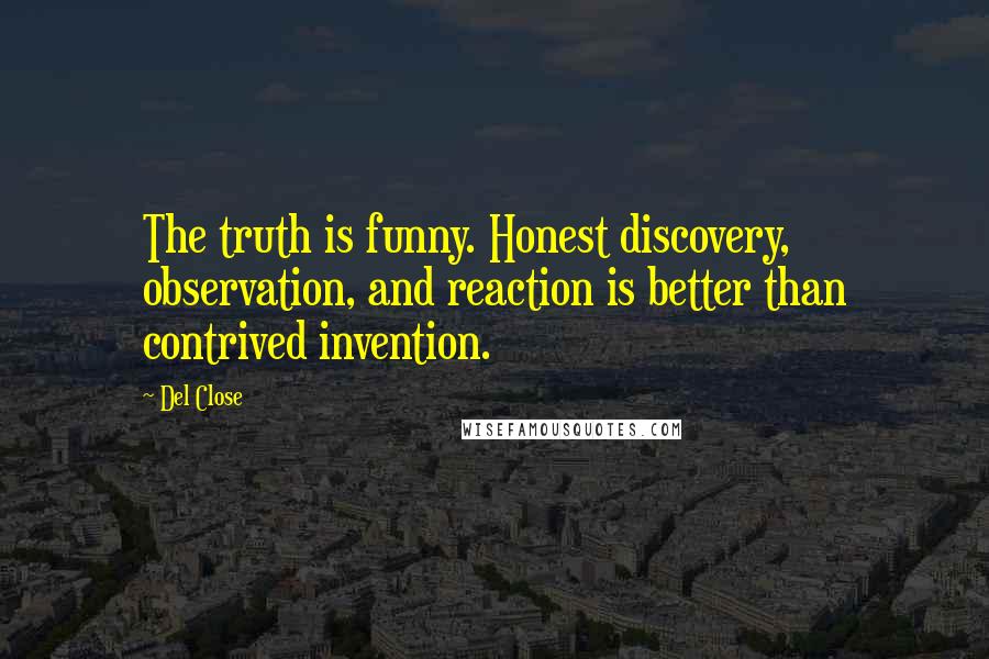 Del Close Quotes: The truth is funny. Honest discovery, observation, and reaction is better than contrived invention.