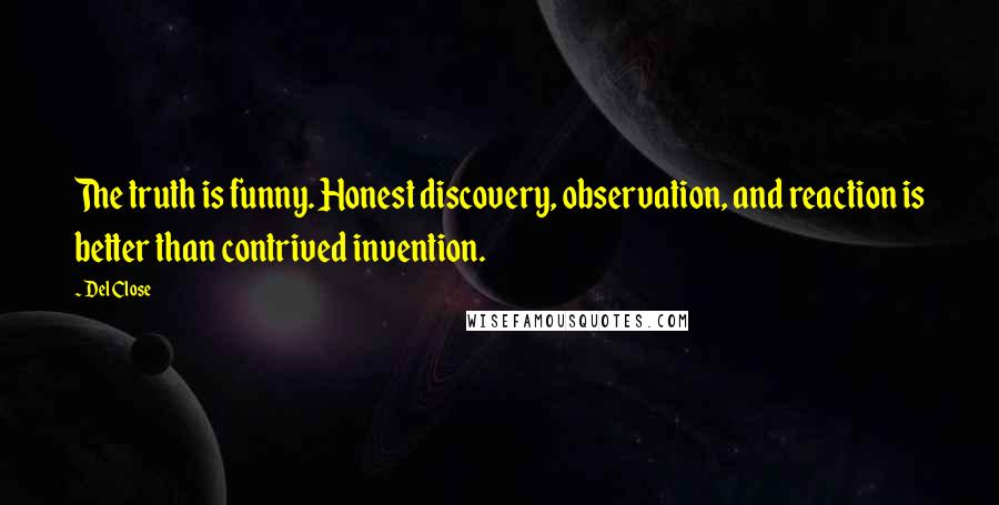 Del Close Quotes: The truth is funny. Honest discovery, observation, and reaction is better than contrived invention.
