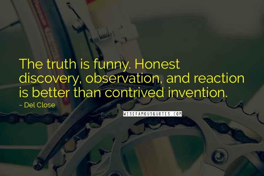 Del Close Quotes: The truth is funny. Honest discovery, observation, and reaction is better than contrived invention.