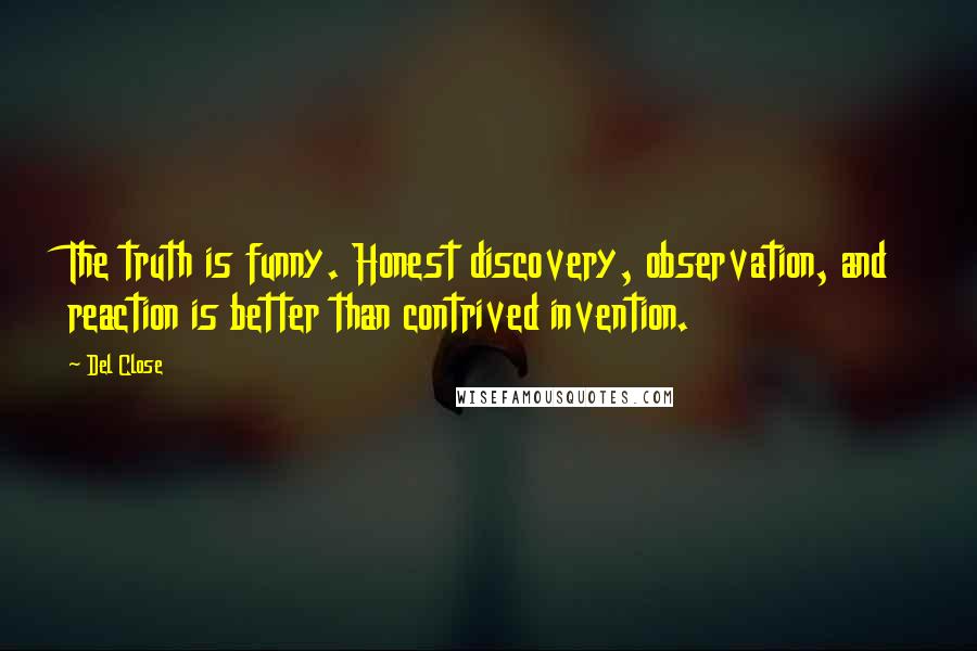 Del Close Quotes: The truth is funny. Honest discovery, observation, and reaction is better than contrived invention.