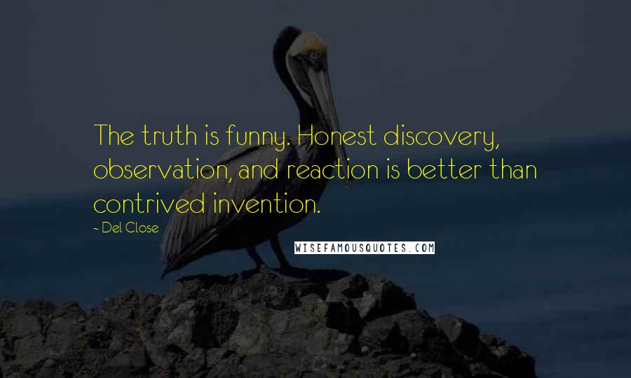 Del Close Quotes: The truth is funny. Honest discovery, observation, and reaction is better than contrived invention.