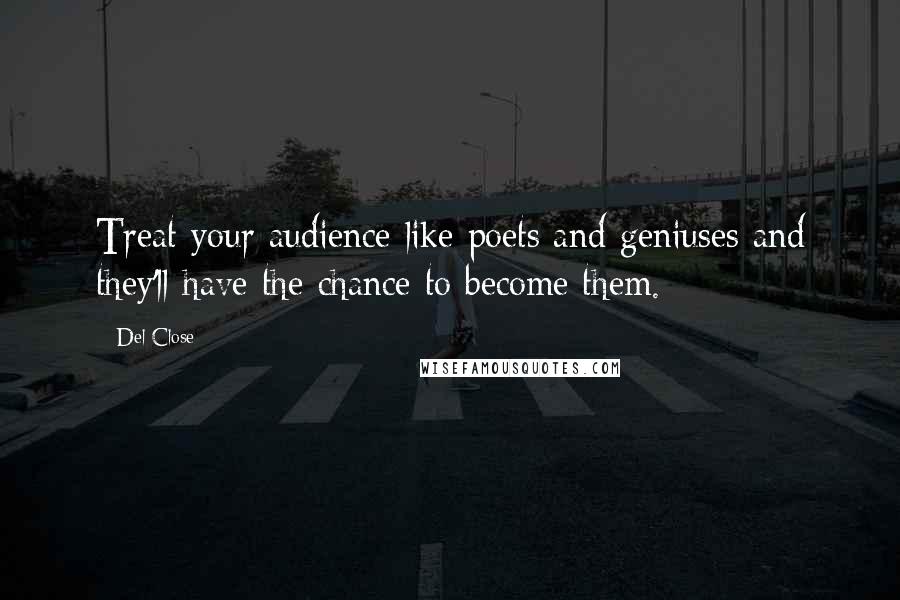 Del Close Quotes: Treat your audience like poets and geniuses and they'll have the chance to become them.