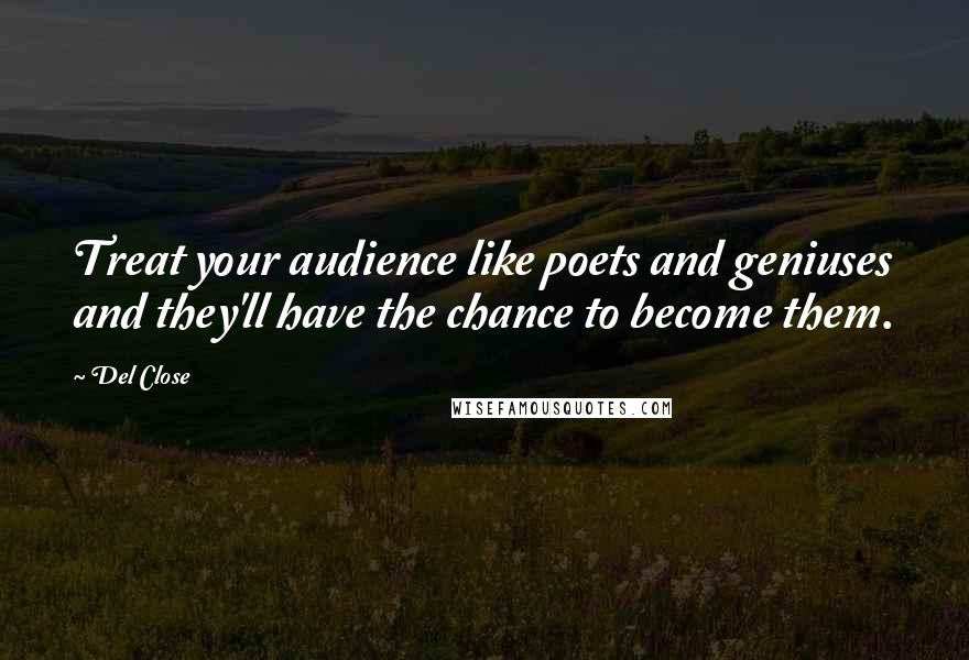 Del Close Quotes: Treat your audience like poets and geniuses and they'll have the chance to become them.