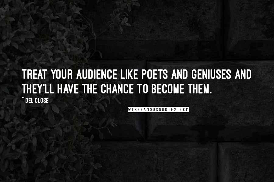 Del Close Quotes: Treat your audience like poets and geniuses and they'll have the chance to become them.