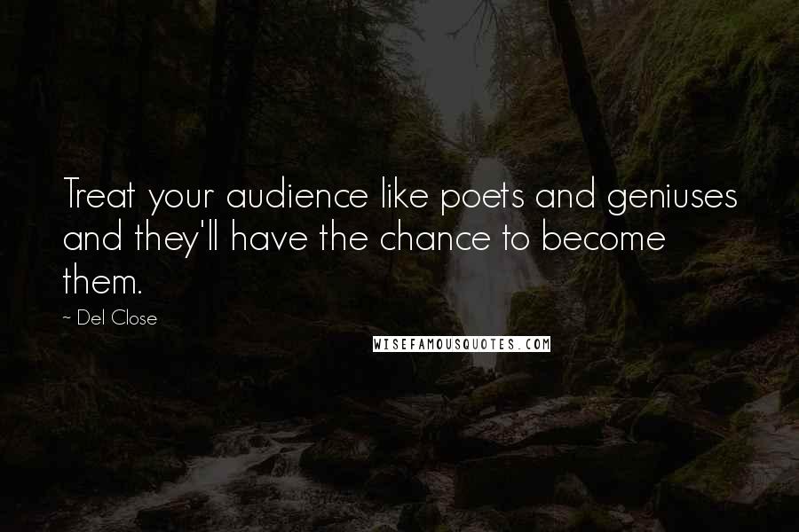 Del Close Quotes: Treat your audience like poets and geniuses and they'll have the chance to become them.