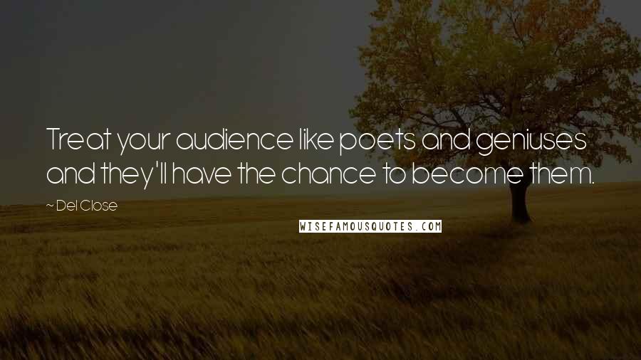 Del Close Quotes: Treat your audience like poets and geniuses and they'll have the chance to become them.