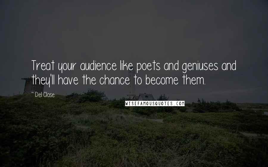Del Close Quotes: Treat your audience like poets and geniuses and they'll have the chance to become them.