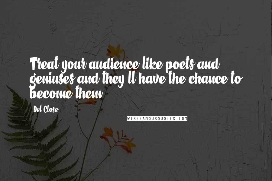 Del Close Quotes: Treat your audience like poets and geniuses and they'll have the chance to become them.