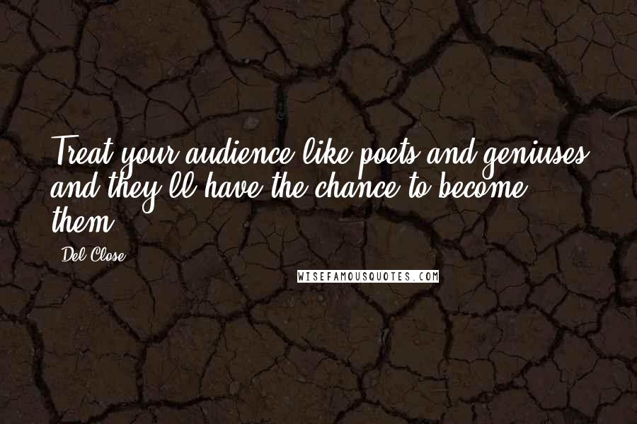 Del Close Quotes: Treat your audience like poets and geniuses and they'll have the chance to become them.