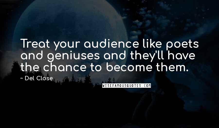 Del Close Quotes: Treat your audience like poets and geniuses and they'll have the chance to become them.