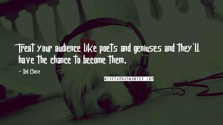 Del Close Quotes: Treat your audience like poets and geniuses and they'll have the chance to become them.